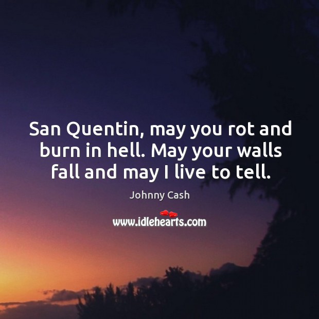San Quentin, may you rot and burn in hell. May your walls fall and may I live to tell. Johnny Cash Picture Quote