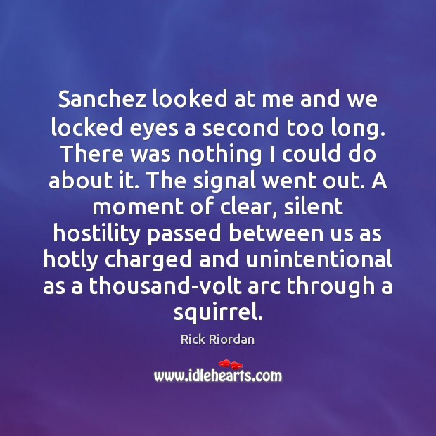 Sanchez looked at me and we locked eyes a second too long. Rick Riordan Picture Quote