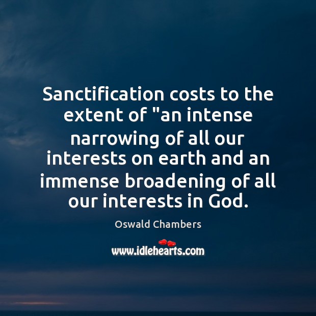 Sanctification costs to the extent of “an intense narrowing of all our Oswald Chambers Picture Quote