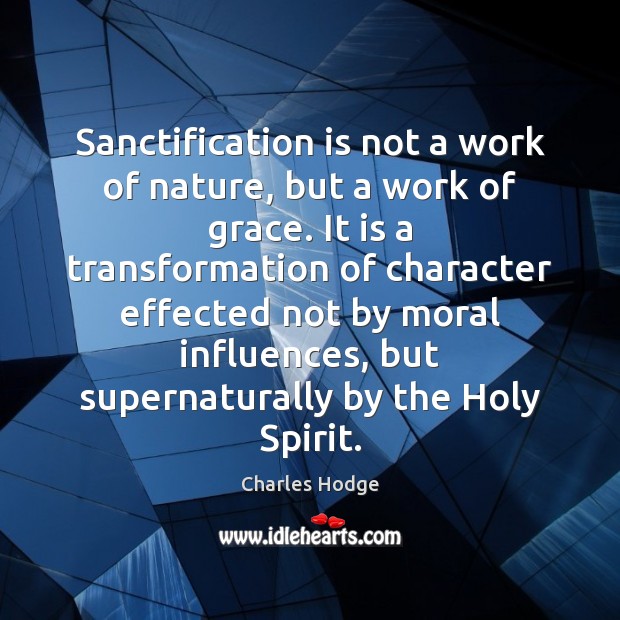Sanctification is not a work of nature, but a work of grace. Charles Hodge Picture Quote