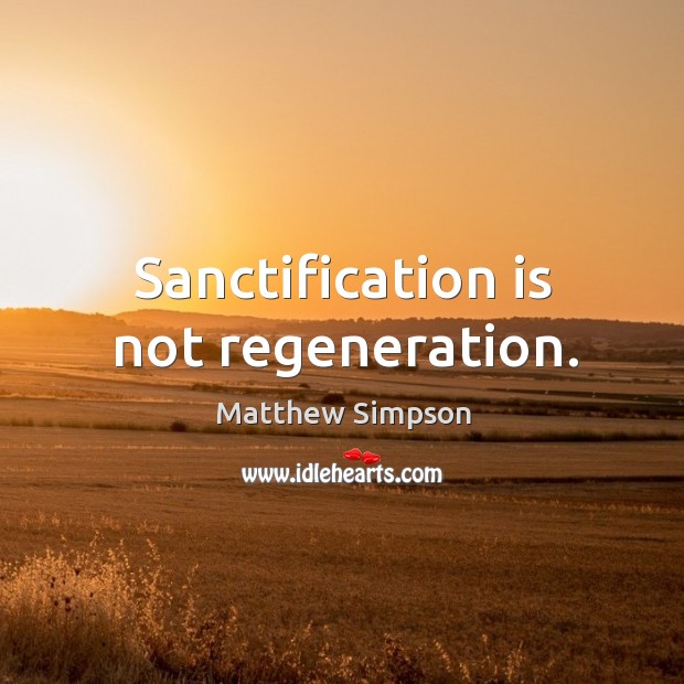 Sanctification is not regeneration. Matthew Simpson Picture Quote