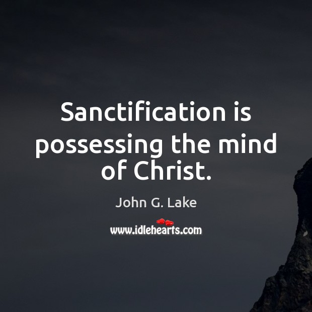 Sanctification is possessing the mind of Christ. John G. Lake Picture Quote