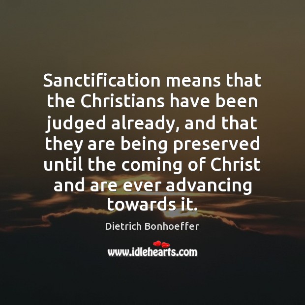 Sanctification means that the Christians have been judged already, and that they Dietrich Bonhoeffer Picture Quote