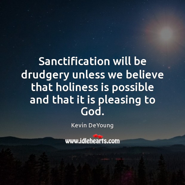 Sanctification will be drudgery unless we believe that holiness is possible and Kevin DeYoung Picture Quote