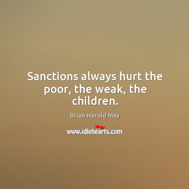 Sanctions always hurt the poor, the weak, the children. Brian Harold May Picture Quote