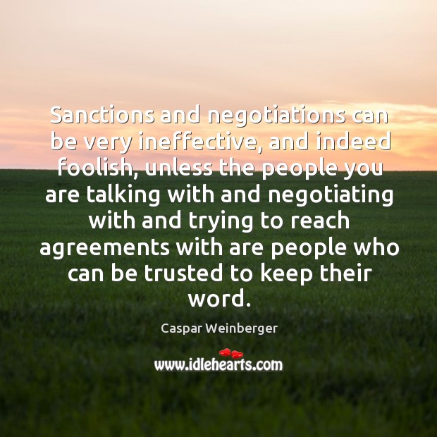 Sanctions and negotiations can be very ineffective, and indeed foolish, unless the people Caspar Weinberger Picture Quote