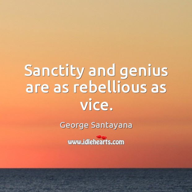 Sanctity and genius are as rebellious as vice. George Santayana Picture Quote