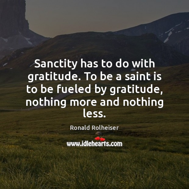 Sanctity has to do with gratitude. To be a saint is to Ronald Rolheiser Picture Quote