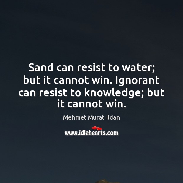 Sand can resist to water; but it cannot win. Ignorant can resist Image