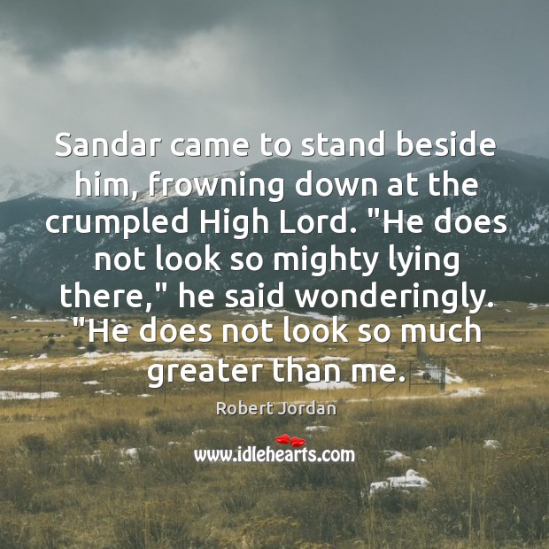 Sandar came to stand beside him, frowning down at the crumpled High Robert Jordan Picture Quote