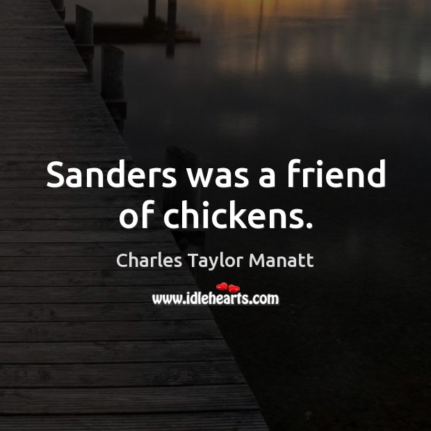 Sanders was a friend of chickens. Charles Taylor Manatt Picture Quote