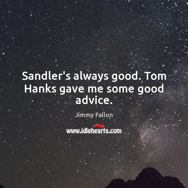 Sandler’s always good. Tom Hanks gave me some good advice. Jimmy Fallon Picture Quote