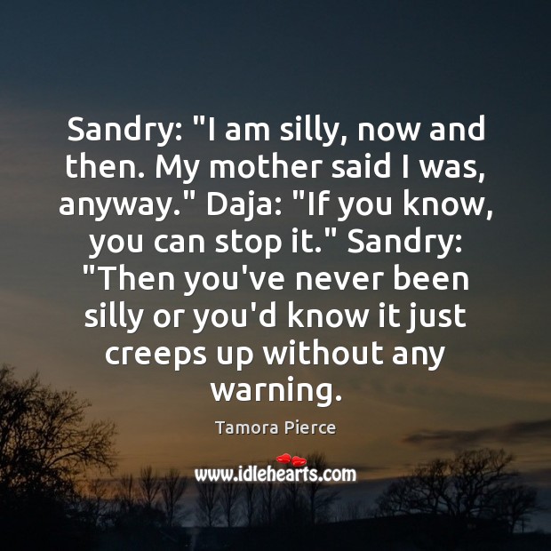 Sandry: “I am silly, now and then. My mother said I was, Tamora Pierce Picture Quote