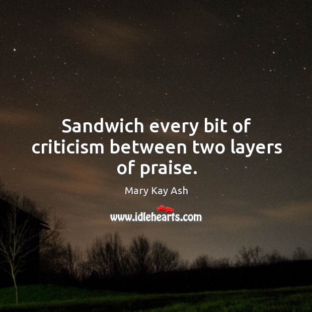 Sandwich every bit of criticism between two layers of praise. Mary Kay Ash Picture Quote