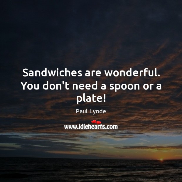 Sandwiches are wonderful. You don’t need a spoon or a plate! Paul Lynde Picture Quote