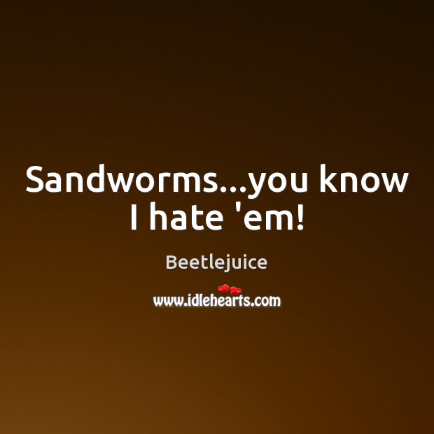 Sandworms…you know I hate ’em! Beetlejuice Picture Quote