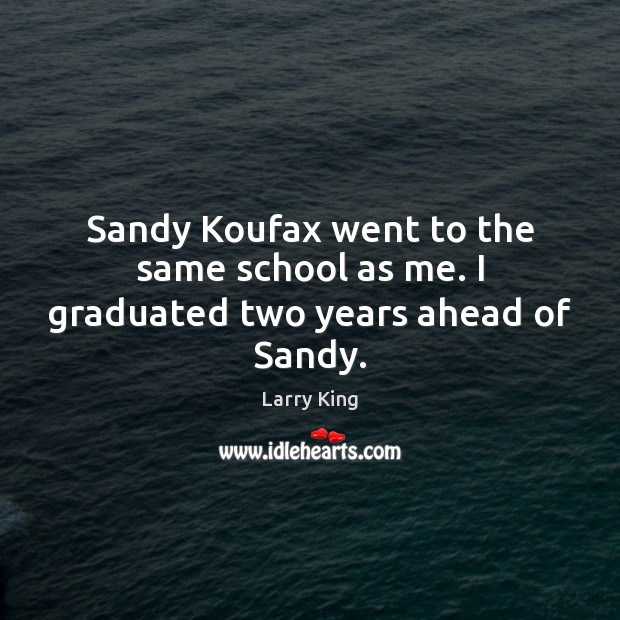 Sandy Koufax went to the same school as me. I graduated two years ahead of Sandy. Image