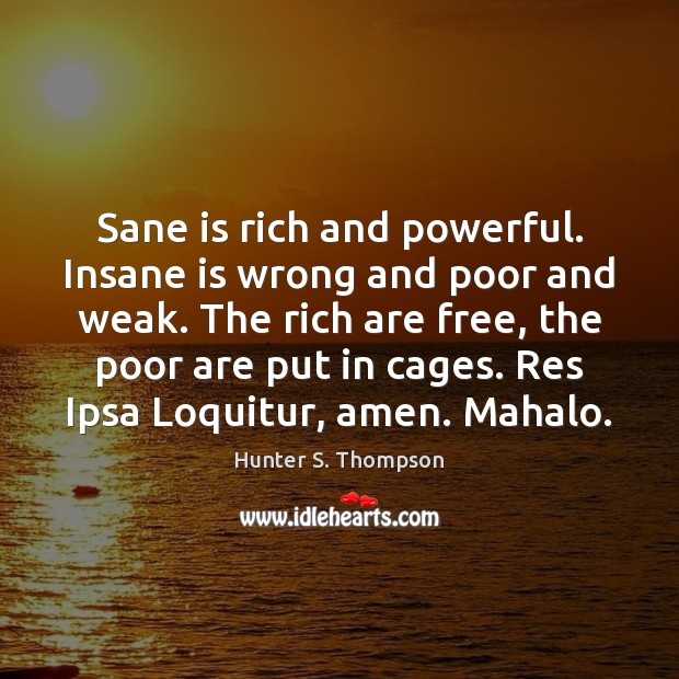 Sane is rich and powerful. Insane is wrong and poor and weak. Hunter S. Thompson Picture Quote