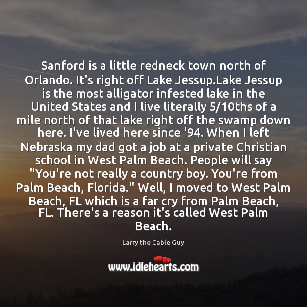 Sanford is a little redneck town north of Orlando. It’s right off Larry the Cable Guy Picture Quote