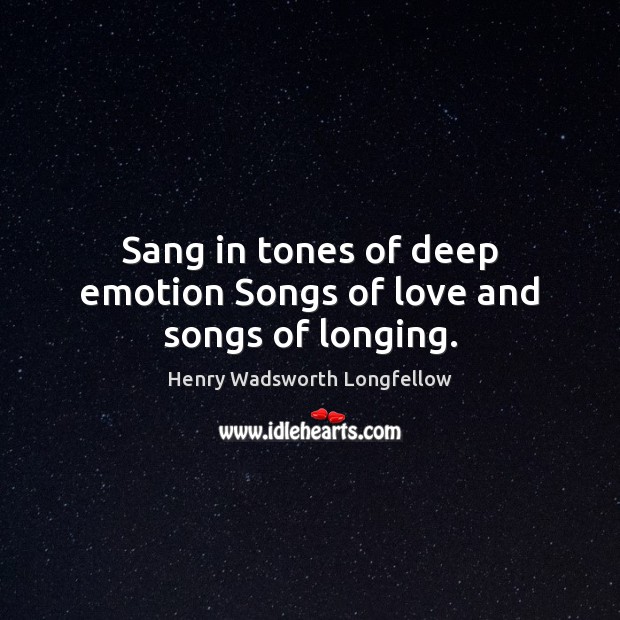 Sang in tones of deep emotion Songs of love and songs of longing. Henry Wadsworth Longfellow Picture Quote
