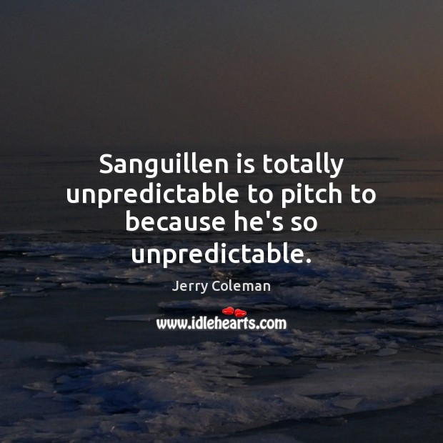 Sanguillen is totally unpredictable to pitch to because he’s so unpredictable. Jerry Coleman Picture Quote