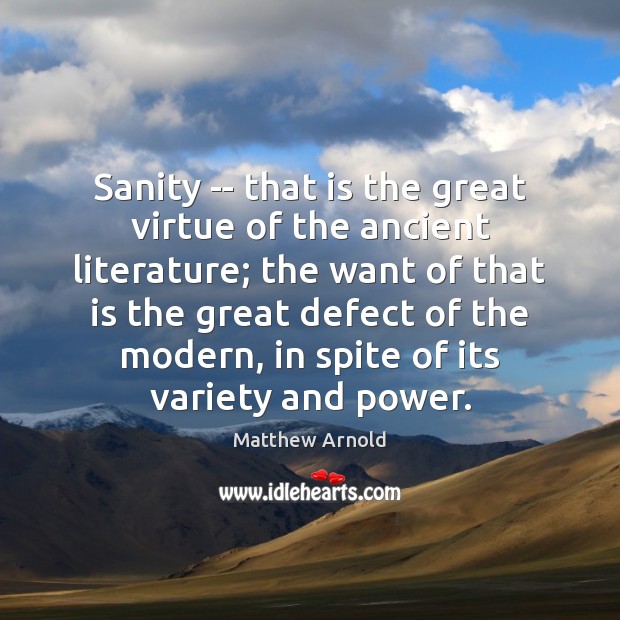 Sanity — that is the great virtue of the ancient literature; the Matthew Arnold Picture Quote