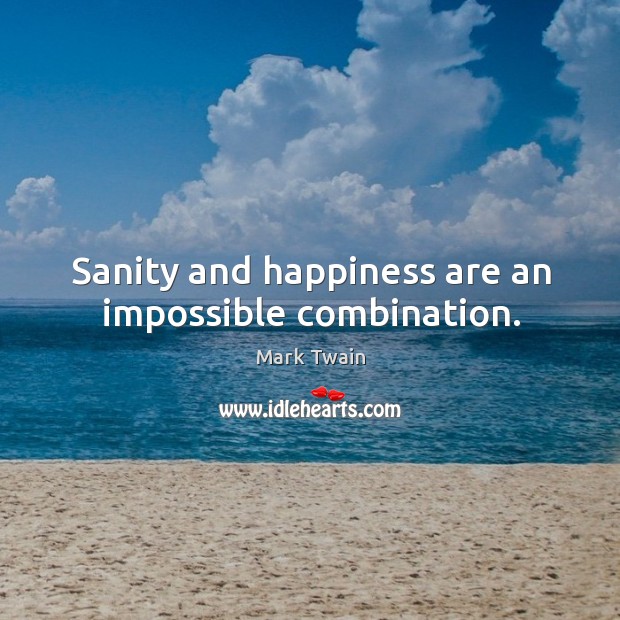 Sanity and happiness are an impossible combination. Mark Twain Picture Quote