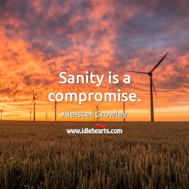 Sanity is a compromise. Image