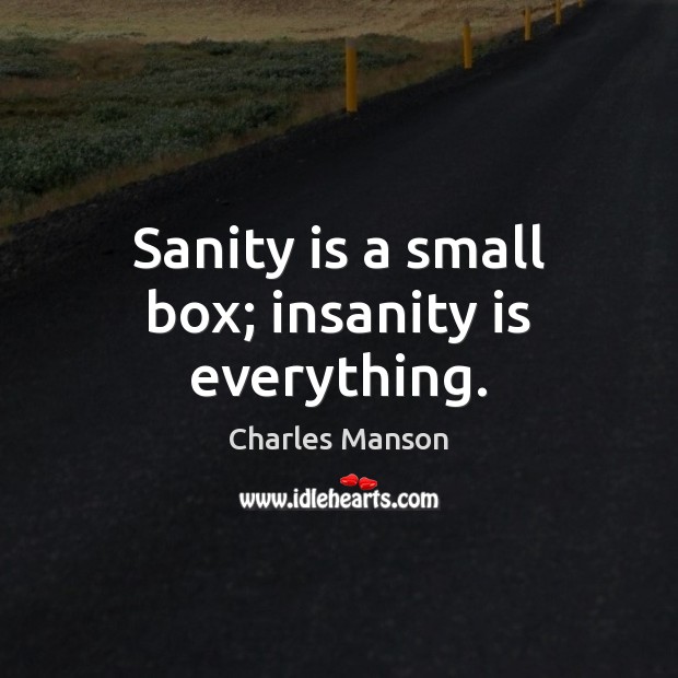 Sanity is a small box; insanity is everything. Charles Manson Picture Quote