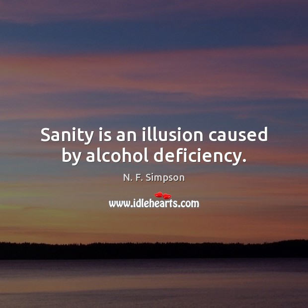 Sanity is an illusion caused by alcohol deficiency. Image