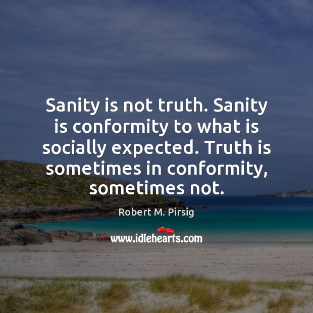 Sanity is not truth. Sanity is conformity to what is socially expected. Robert M. Pirsig Picture Quote