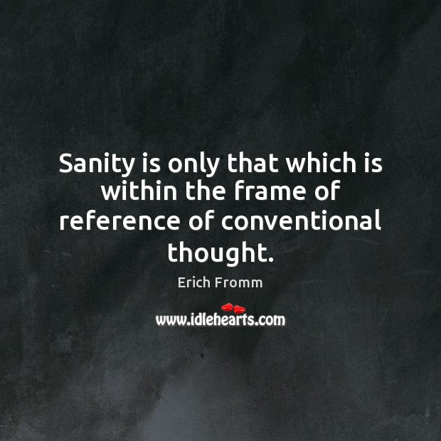 Sanity is only that which is within the frame of reference of conventional thought. Erich Fromm Picture Quote