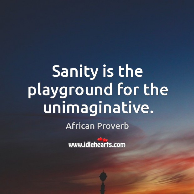 Sanity is the playground for the unimaginative. African Proverbs Image