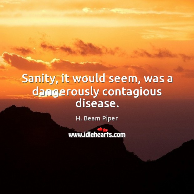 Sanity, it would seem, was a dangerously contagious disease. H. Beam Piper Picture Quote