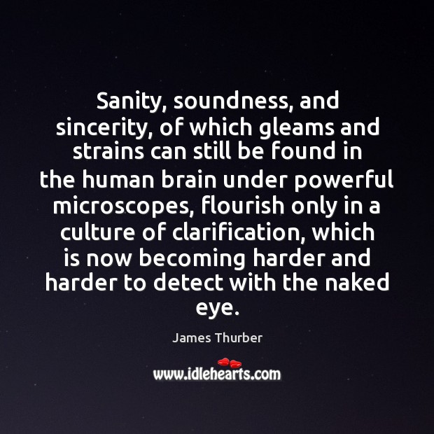 Sanity, soundness, and sincerity, of which gleams and strains can still be James Thurber Picture Quote