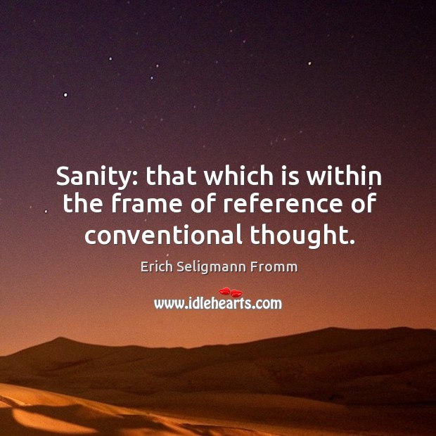 Sanity: that which is within the frame of reference of conventional thought. Image