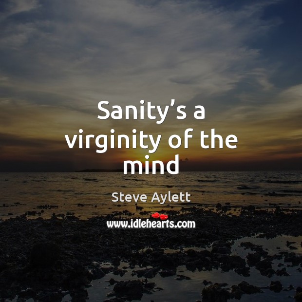 Sanity’s a virginity of the mind Steve Aylett Picture Quote