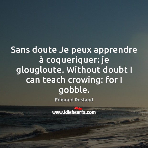 Sans doute Je peux apprendre à coqueriquer: je glougloute. Without doubt I can Edmond Rostand Picture Quote