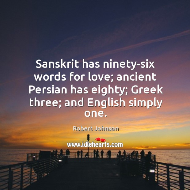 Sanskrit has ninety-six words for love; ancient Persian has eighty; Greek three; Robert Johnson Picture Quote