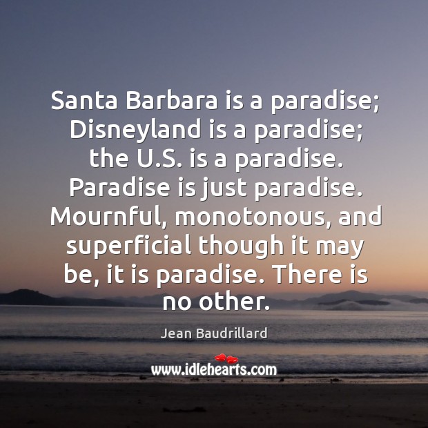 Santa barbara is a paradise; disneyland is a paradise; the u.s. Is a paradise. Jean Baudrillard Picture Quote