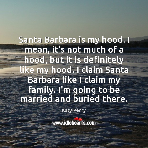Santa Barbara is my hood. I mean, it’s not much of a Katy Perry Picture Quote