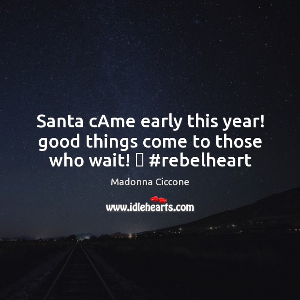 Santa cAme early this year! good things come to those who wait! ❤ #rebelheart Madonna Ciccone Picture Quote