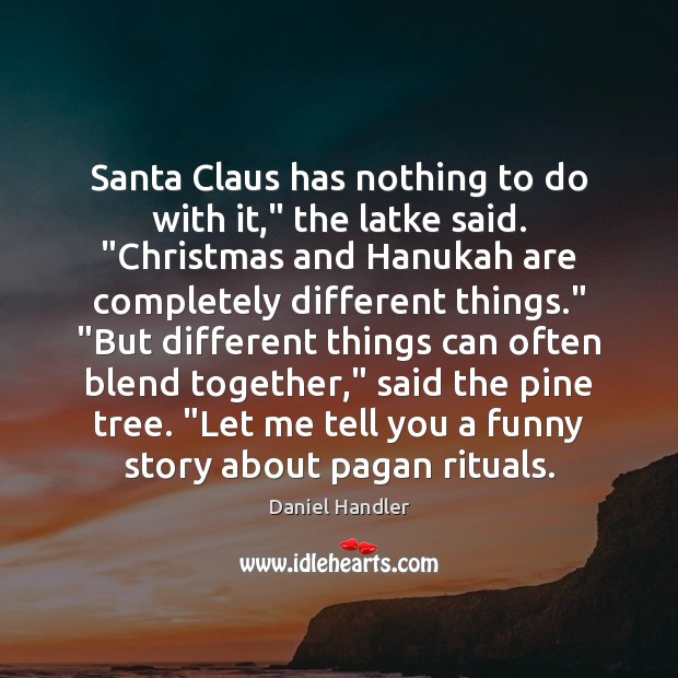 Santa Claus has nothing to do with it,” the latke said. “Christmas Daniel Handler Picture Quote