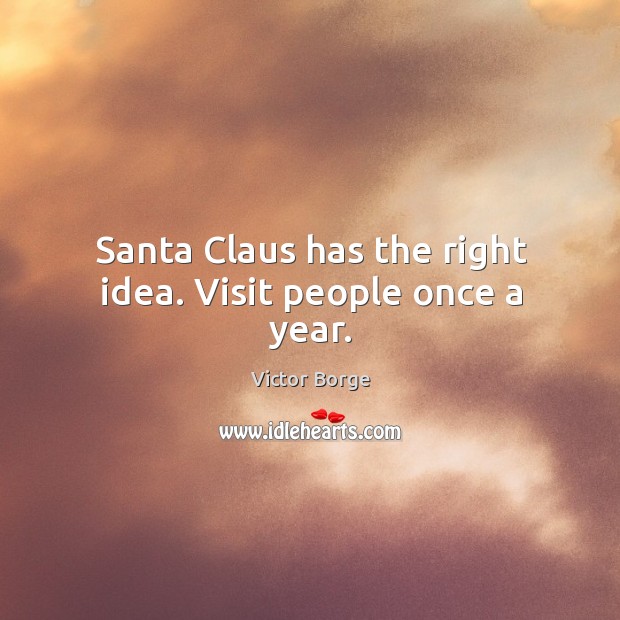 Santa claus has the right idea. Visit people once a year. Victor Borge Picture Quote