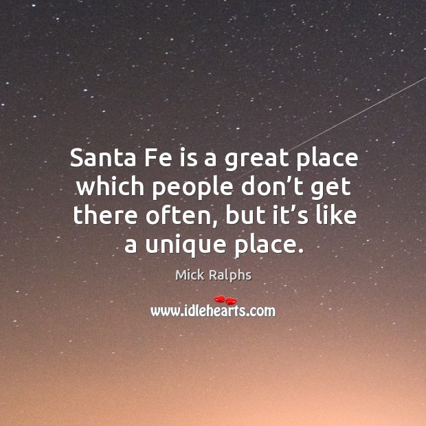 Santa fe is a great place which people don’t get there often, but it’s like a unique place. Mick Ralphs Picture Quote
