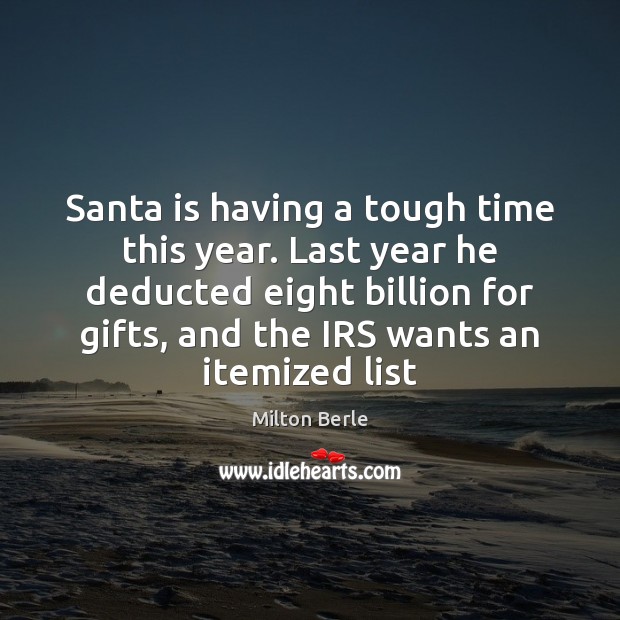 Santa is having a tough time this year. Last year he deducted Milton Berle Picture Quote
