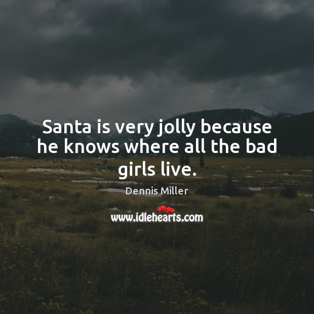 Santa is very jolly because he knows where all the bad girls live. Dennis Miller Picture Quote