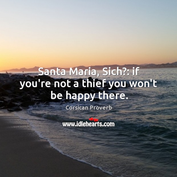 Santa maria, sich?: if you’re not a thief you won’t be happy there. Corsican Proverbs Image