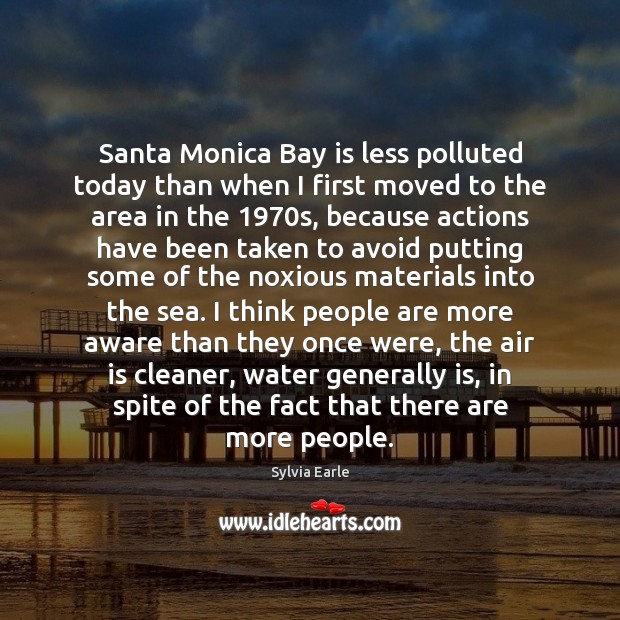 Santa Monica Bay is less polluted today than when I first moved Sylvia Earle Picture Quote