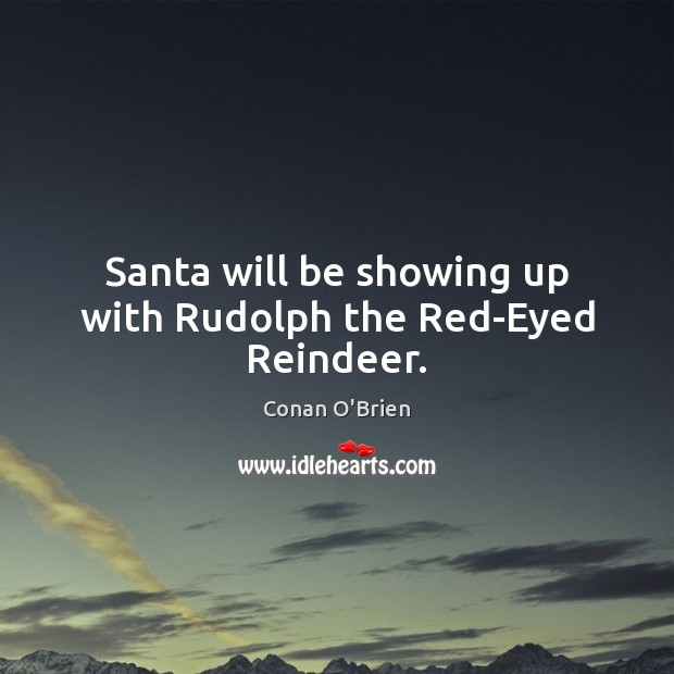 Santa will be showing up with Rudolph the Red-Eyed Reindeer. Conan O’Brien Picture Quote